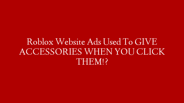 Roblox Website Ads Used To GIVE ACCESSORIES WHEN YOU CLICK THEM!?