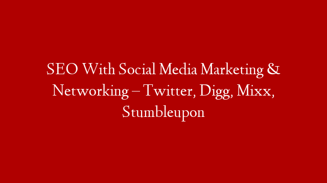 SEO With Social Media Marketing & Networking – Twitter, Digg, Mixx, Stumbleupon