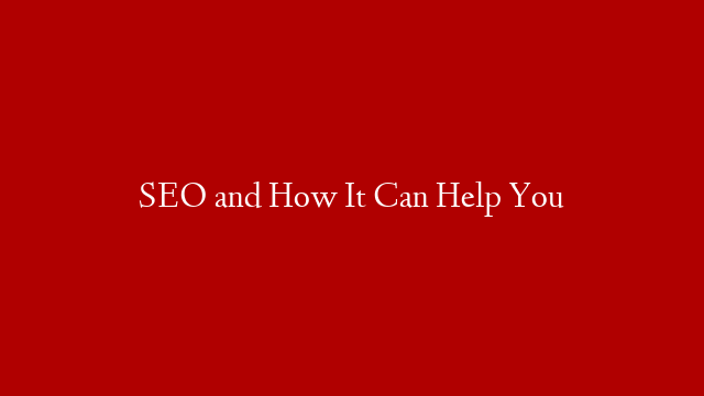 SEO and How It Can Help You