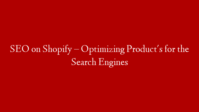 SEO on Shopify – Optimizing Product's for the Search Engines