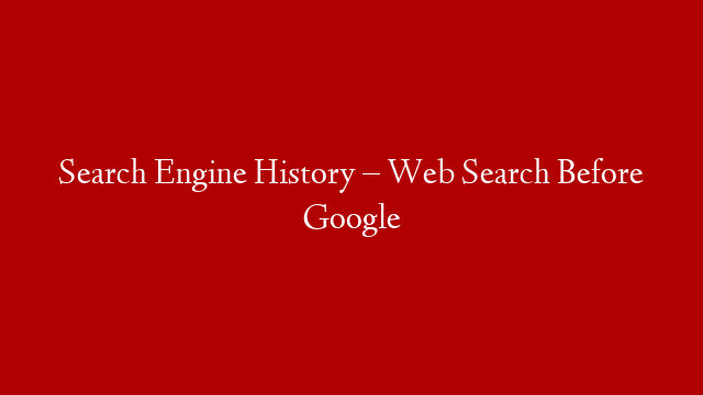 Search Engine History – Web Search Before Google