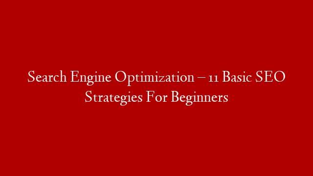 Search Engine Optimization – 11 Basic SEO Strategies For Beginners