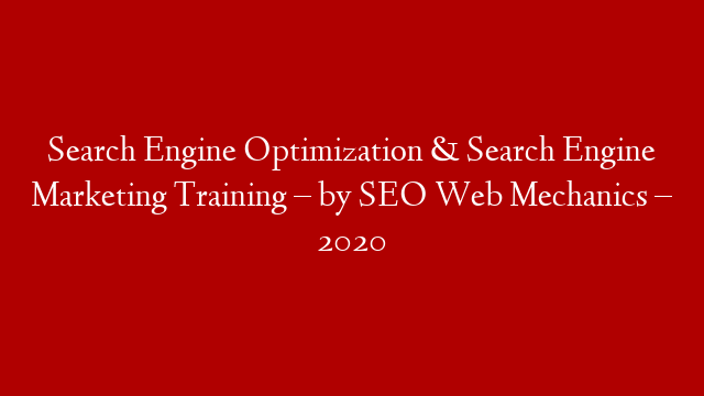 Search Engine Optimization & Search Engine Marketing Training – by SEO Web Mechanics – 2020