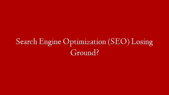 Search Engine Optimization (SEO) Losing Ground?
