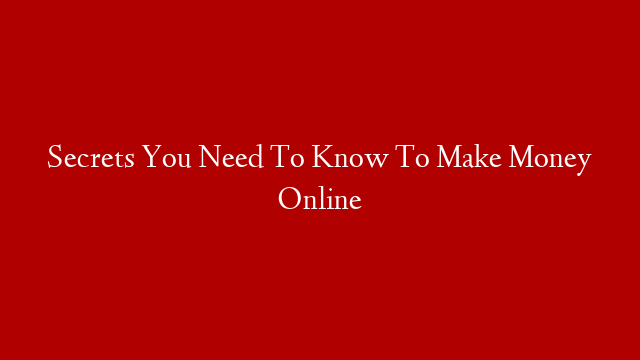 Secrets You Need To Know To Make Money Online