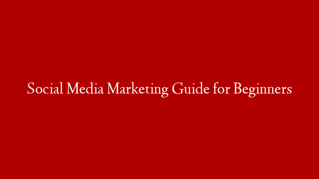 Social Media Marketing Guide for Beginners