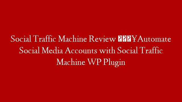 Social Traffic Machine Review 💥Automate Social Media Accounts with Social Traffic Machine WP Plugin