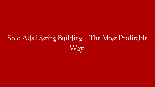 Solo Ads Listing Building – The Most Profitable Way!