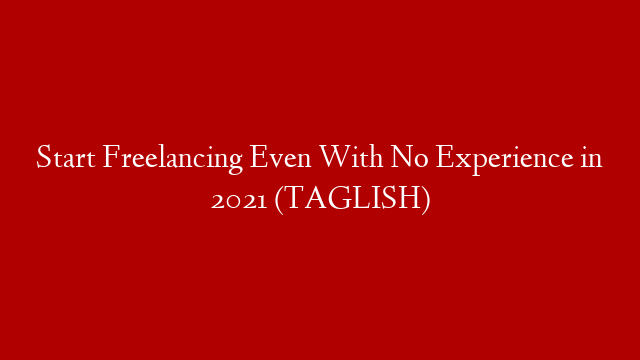 Start Freelancing Even With No Experience in 2021 (TAGLISH)