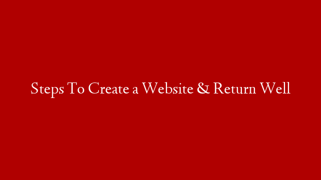 Steps To Create a Website & Return Well