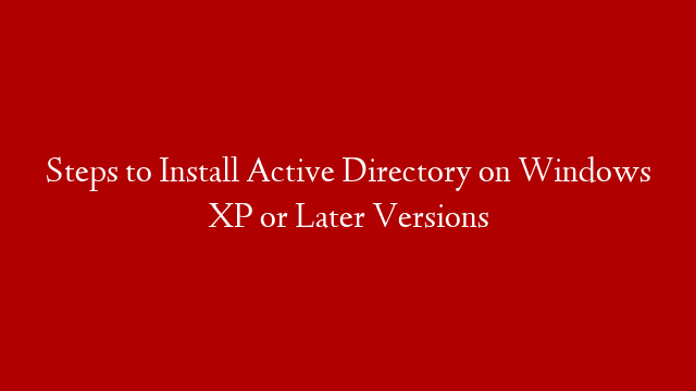Steps to Install Active Directory on Windows XP or Later Versions