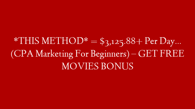 *THIS METHOD* = $3,125.88+ Per Day… (CPA Marketing For Beginners) – GET FREE MOVIES BONUS