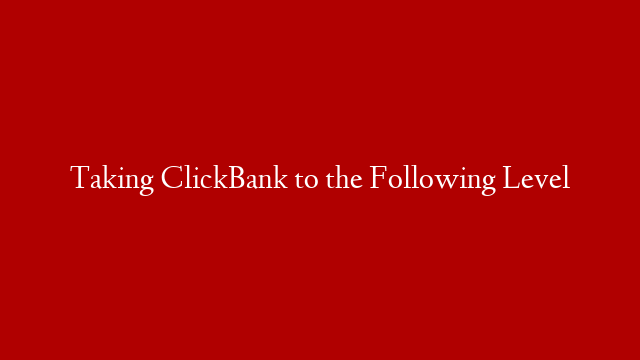 Taking ClickBank to the Following Level