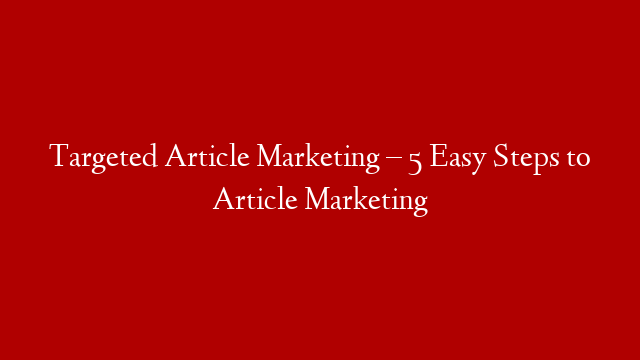 Targeted Article Marketing – 5 Easy Steps to Article Marketing post thumbnail image