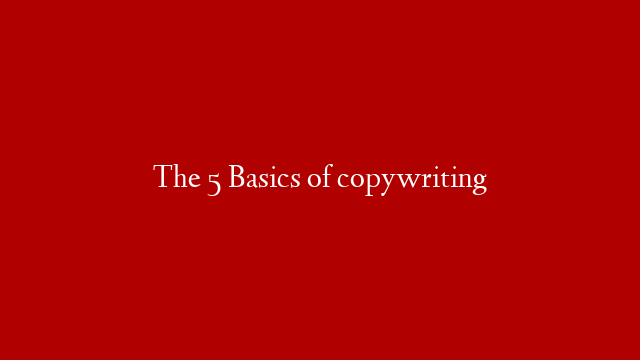 The 5 Basics of copywriting