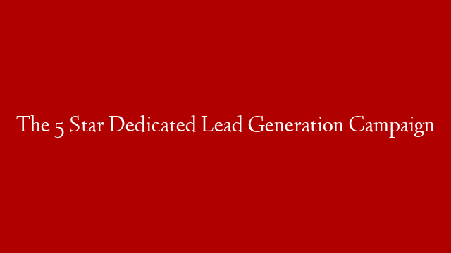 The 5 Star Dedicated Lead Generation Campaign