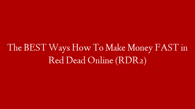 The BEST Ways How To Make Money FAST in Red Dead Online (RDR2)