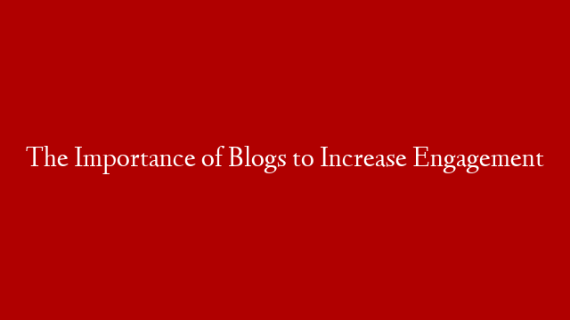 The Importance of Blogs to Increase Engagement post thumbnail image