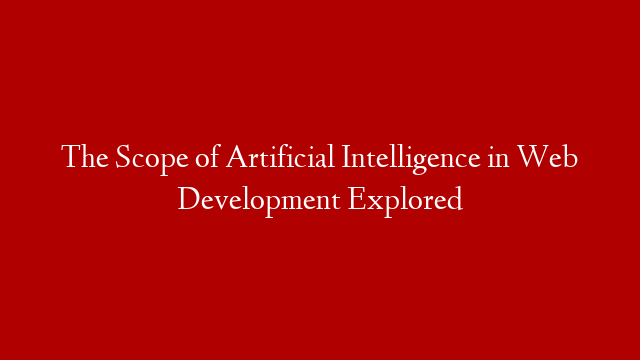 The Scope of Artificial Intelligence in Web Development Explored post thumbnail image