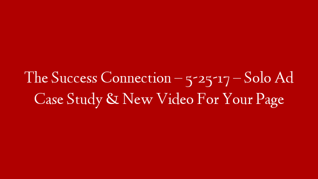 The Success Connection – 5-25-17 – Solo Ad Case Study & New Video For Your Page post thumbnail image