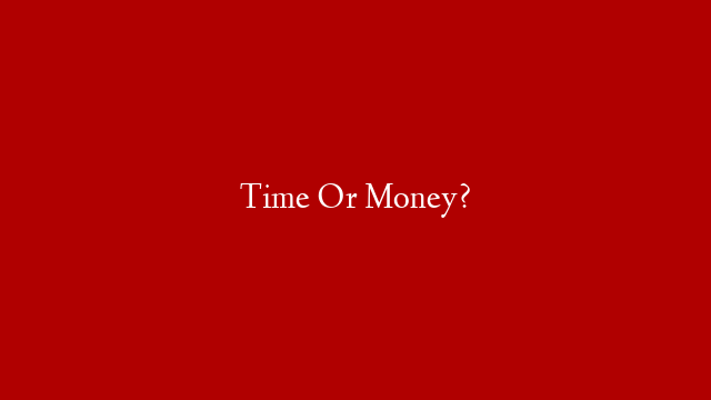 Time Or Money?