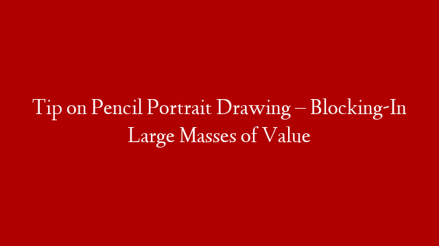 Tip on Pencil Portrait Drawing – Blocking-In Large Masses of Value post thumbnail image