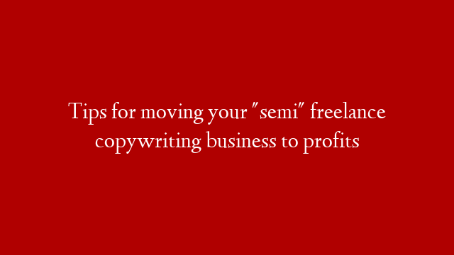 Tips for moving your "semi" freelance copywriting business to profits post thumbnail image