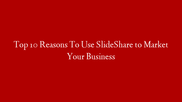 Top 10 Reasons To Use SlideShare to Market Your Business post thumbnail image