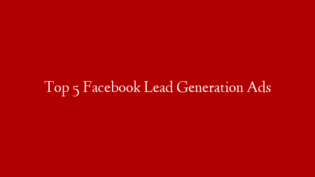 Top 5 Facebook Lead Generation Ads post thumbnail image