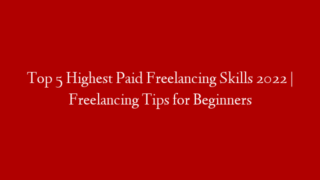 Top 5 Highest Paid Freelancing Skills 2022 | Freelancing Tips for Beginners