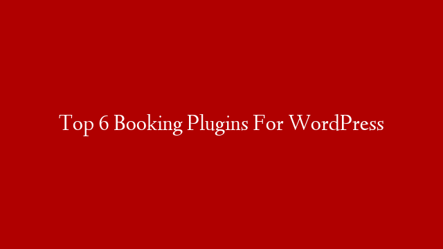 Top 6 Booking Plugins For WordPress