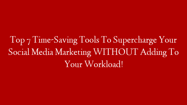 Top 7 Time-Saving Tools To Supercharge Your Social Media Marketing WITHOUT Adding To Your Workload! post thumbnail image