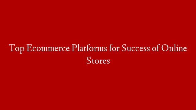 Top Ecommerce Platforms for Success of Online Stores post thumbnail image