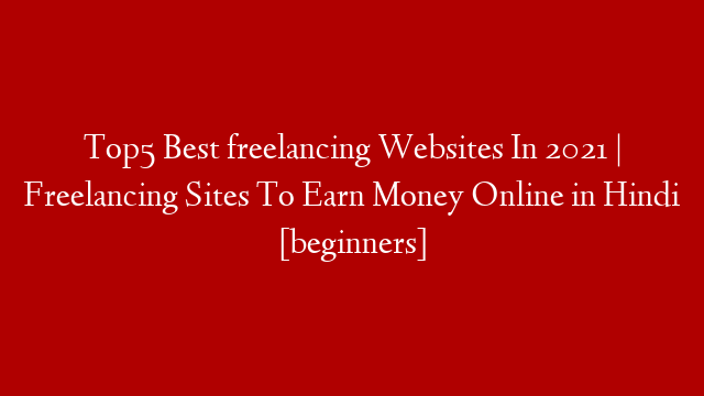 Top5 Best freelancing Websites In 2021 | Freelancing Sites To Earn Money Online in Hindi [beginners]