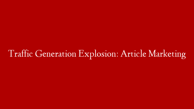 Traffic Generation Explosion: Article Marketing