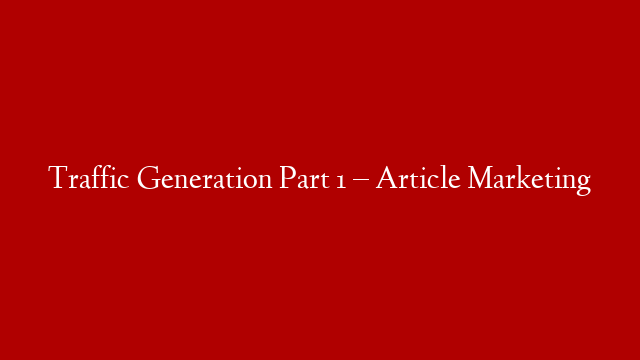 Traffic Generation Part 1 – Article Marketing post thumbnail image