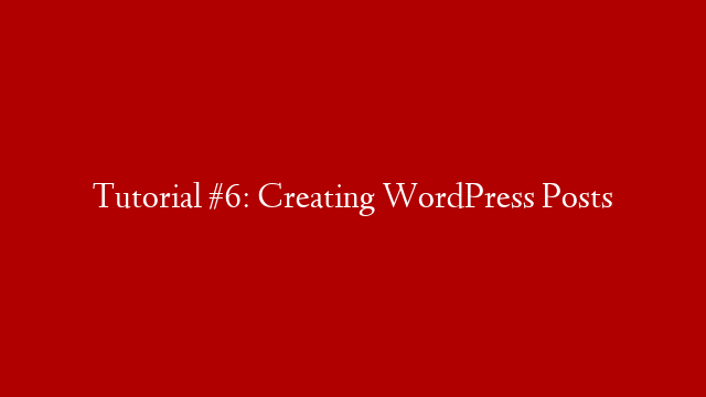 Tutorial #6: Creating WordPress Posts