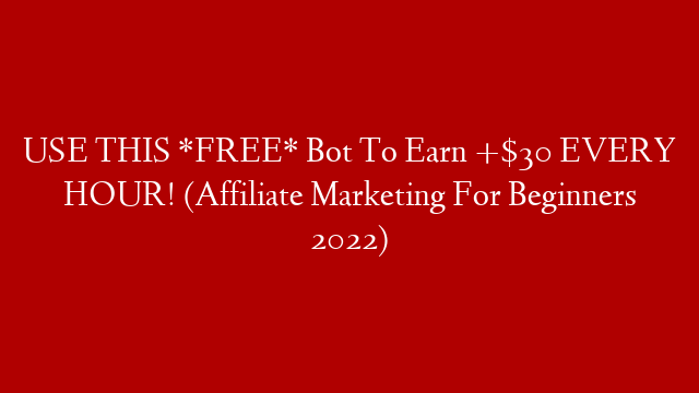 USE THIS *FREE* Bot To Earn +$30 EVERY HOUR! (Affiliate Marketing For Beginners 2022)
