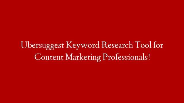 Ubersuggest Keyword Research Tool for Content Marketing Professionals!