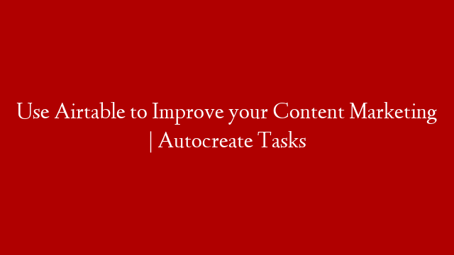 Use Airtable to Improve your Content Marketing | Autocreate Tasks