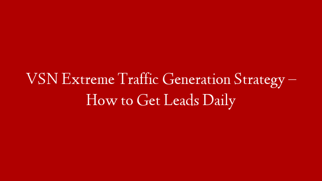 VSN Extreme Traffic Generation Strategy – How to Get Leads Daily