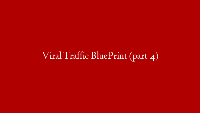 Viral Traffic BluePrint (part 4)