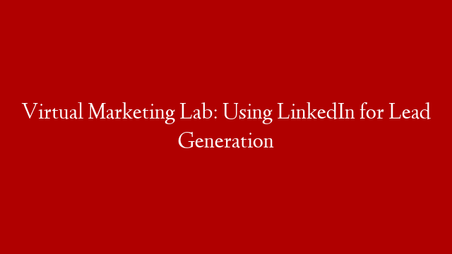 Virtual Marketing Lab: Using LinkedIn for Lead Generation