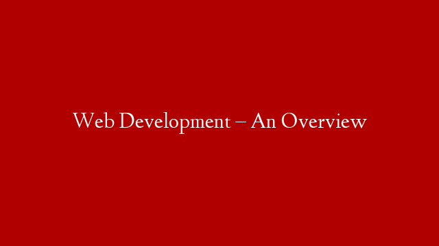 Web Development – An Overview