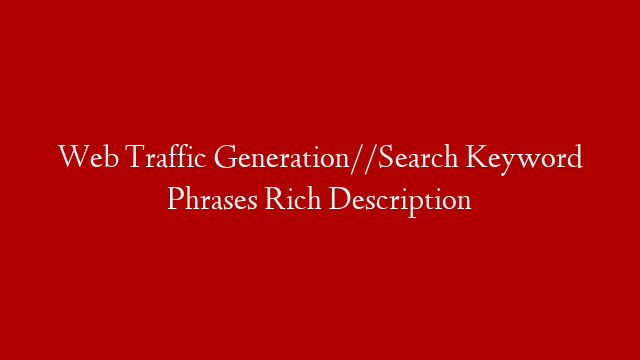 Web Traffic Generation//Search  Keyword Phrases Rich Description
