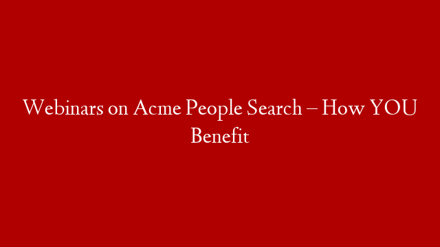 Webinars on Acme People Search –  How YOU Benefit