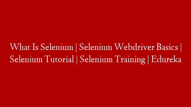 What Is Selenium | Selenium Webdriver Basics | Selenium Tutorial | Selenium Training | Edureka post thumbnail image