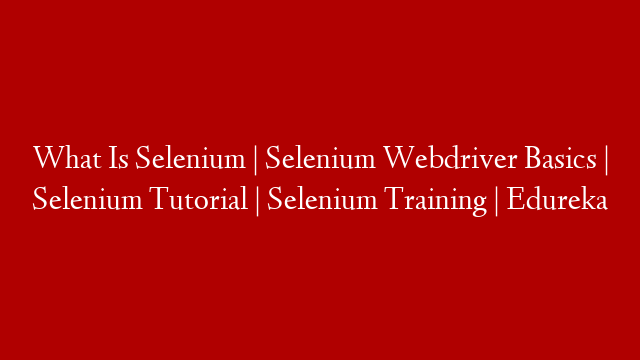 What Is Selenium | Selenium Webdriver Basics | Selenium Tutorial | Selenium Training | Edureka