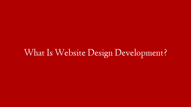 What Is Website Design Development?