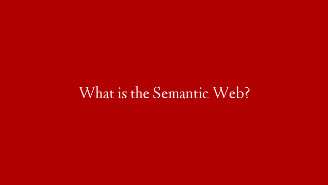 What is the Semantic Web?